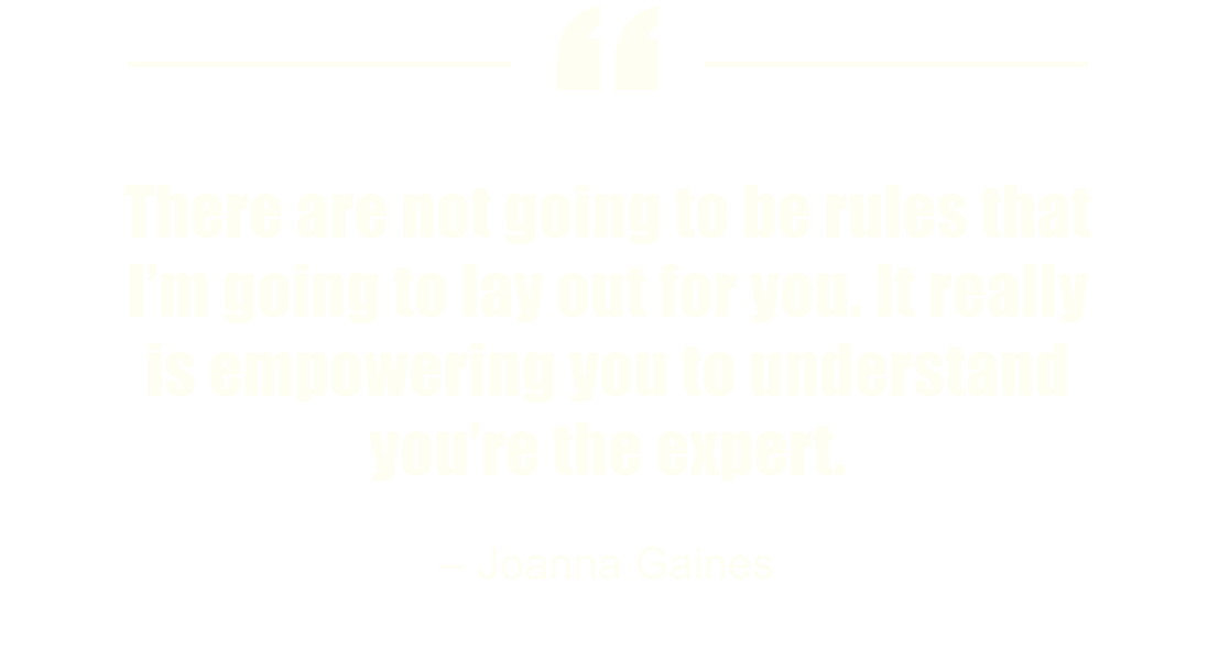 There are not going to be rules that I’m going to lay out for you. It really is empowering you to understand you’re the expert.