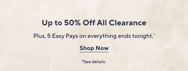 up to 50% off all clearance; + 5 easy pays on everything ends tongiht