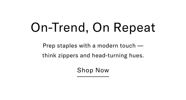 On-Trend, On Repeat Prep staples with a modern touch - think zippers and head-turning hues. Shop Now