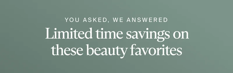 You asked, we answered | Limited time savings on these beauty favorites