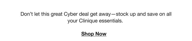 Don’t let this great Cyber deal get away-stock up and save on all your Clinique essentials. Shop Now