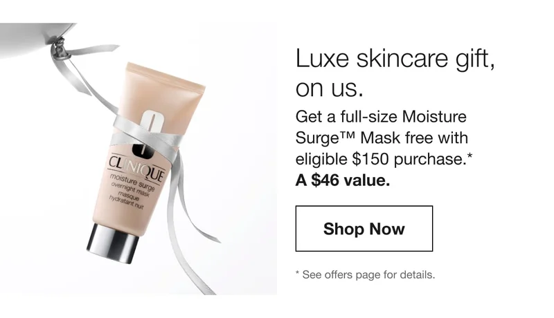 Limited time only. Luxe skincare gift on us. Get a full-size Moisture Surge Mask free with $150 purchase.