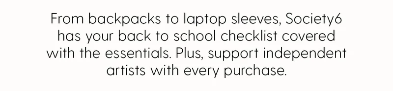 From backpacks to laptop sleeves, Society6 has your back to school checklist covered with the essentials. Plus, support independent artists with every purchase.