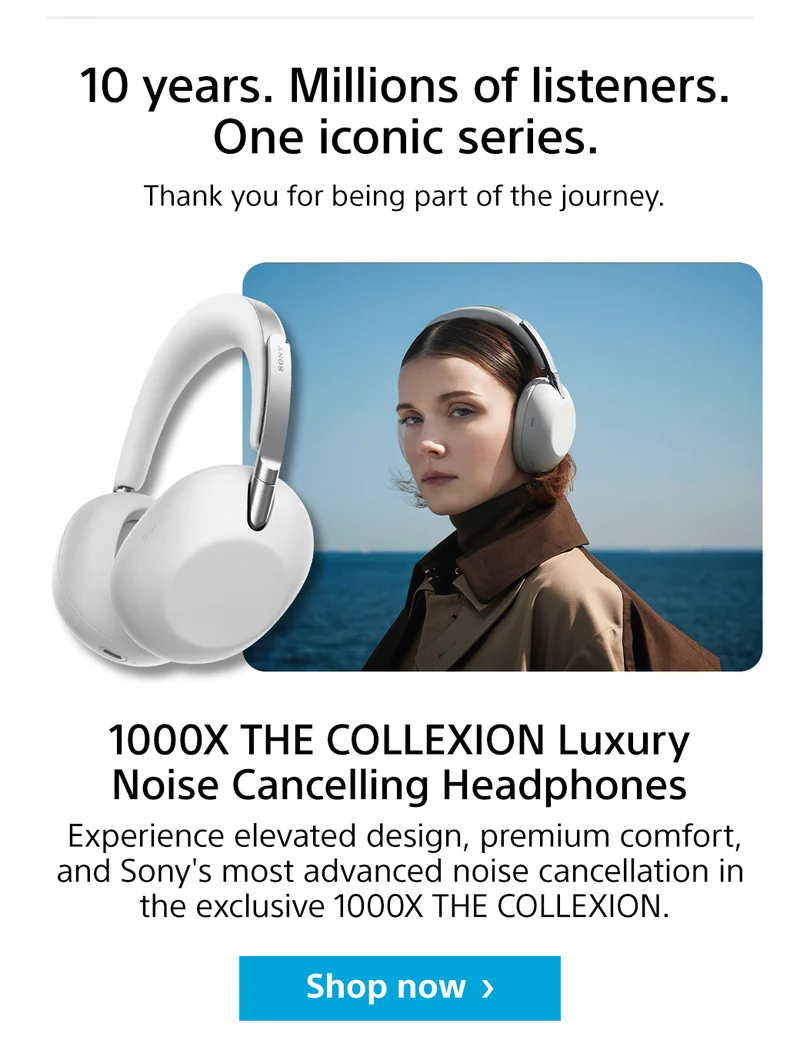 10 years. Millions of listeners. One iconic series. Thank you for being part of the journey. 1000X The Collexion Luxury Noise Cancelling Headphones | Experience's elevated design, premium comfort, and Sony's most advanced noise cancellation in the exclusive 1000X The Collexion. Shop now