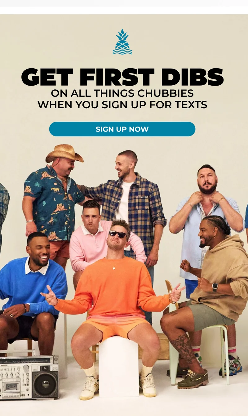 GET FIRST DIBS on all things Chubbies when you sign up for texts!