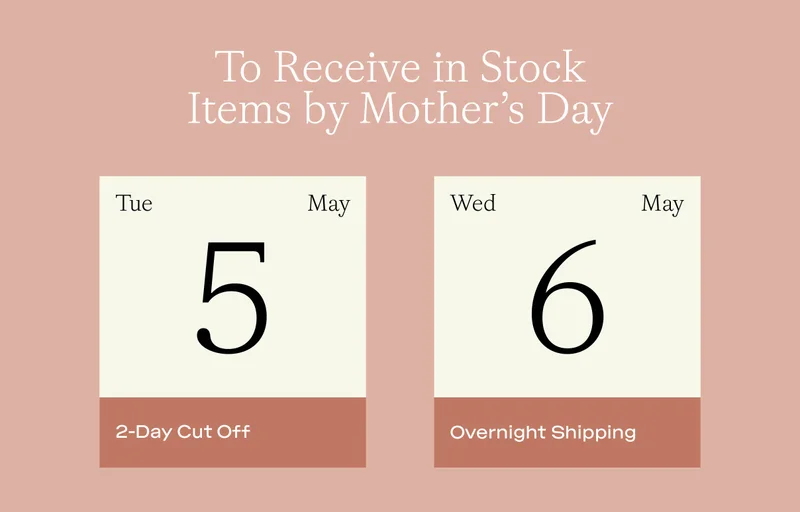 To receive items by Mother's Day, order by the 5th with 2-day shipping