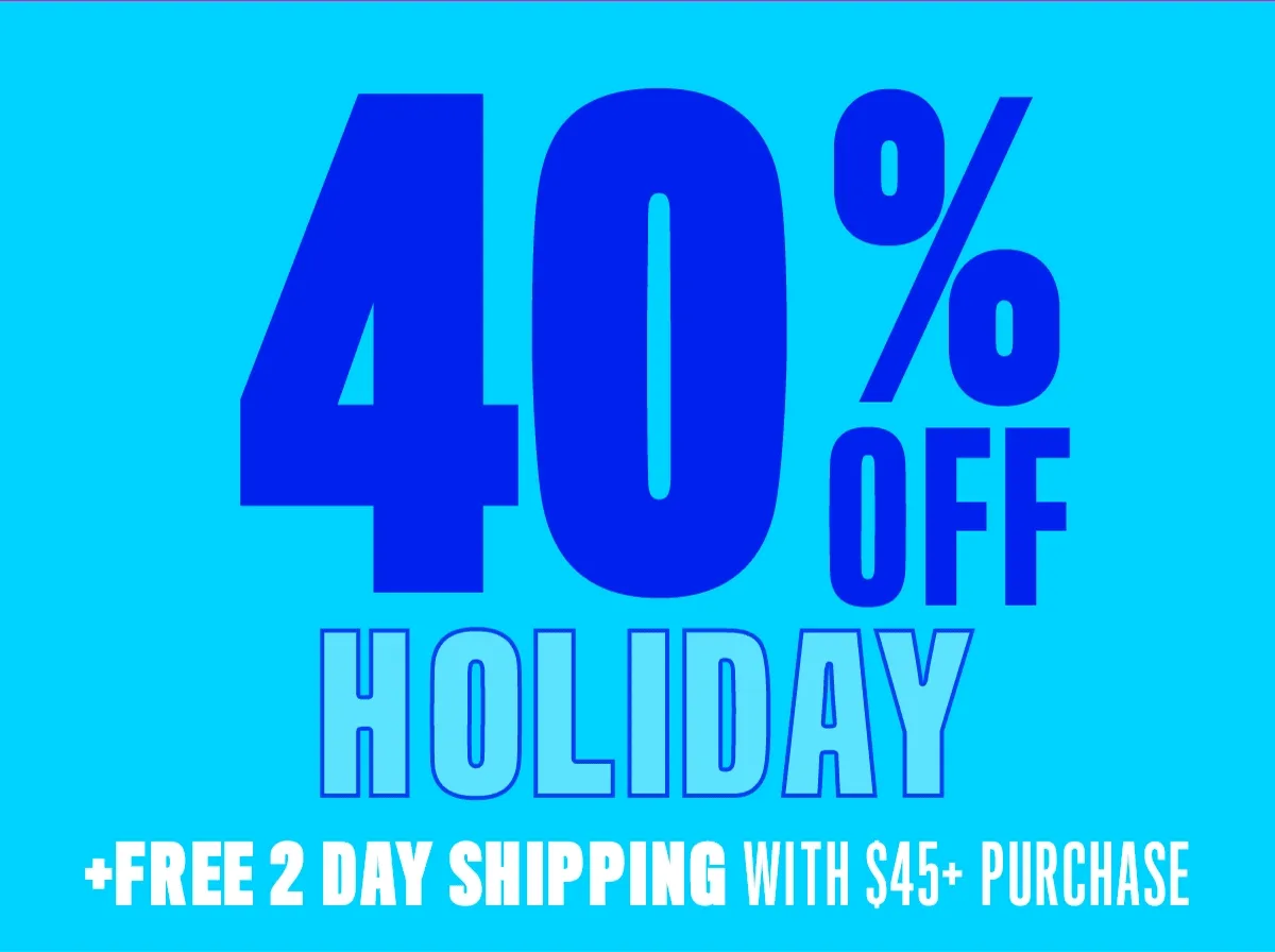 40% OFF HOLIDAY + FREE 2 DAY SHIPPING WITH $45+ PURCHASE