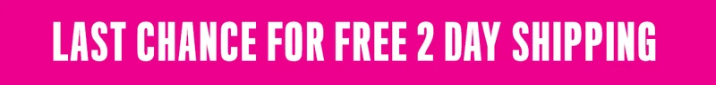 LAST CHANCE FOR FREE 2 DAY SHIPPING