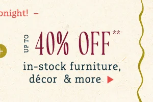 up to 40% off in-stock furniture, decor and more