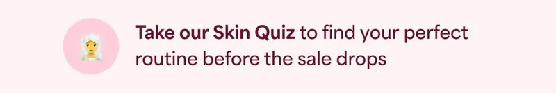 ⚈ Take our Skin Quiz to find your perfect routine before the sale drops