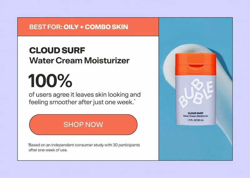 CLOUD SURF Water Cream Moisturizer Oily–Combo Skin. 100% of users agree it leaves skin looking and feeling smoother after just one week.* *Based on an independent consumer study with 30 participants after one week of use. SHOP NOW