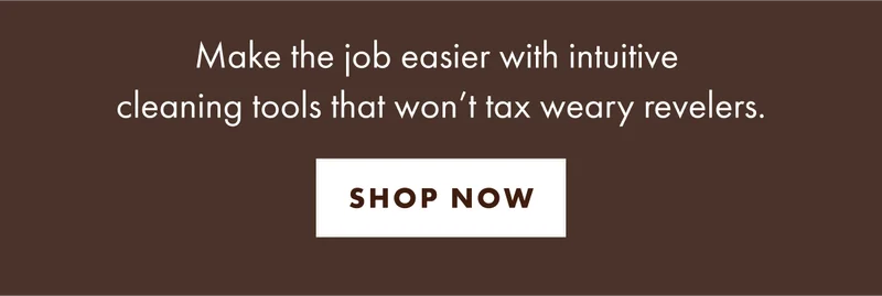 Make the job easier with intuitive cleaning tools that won't tax weary revelers.
