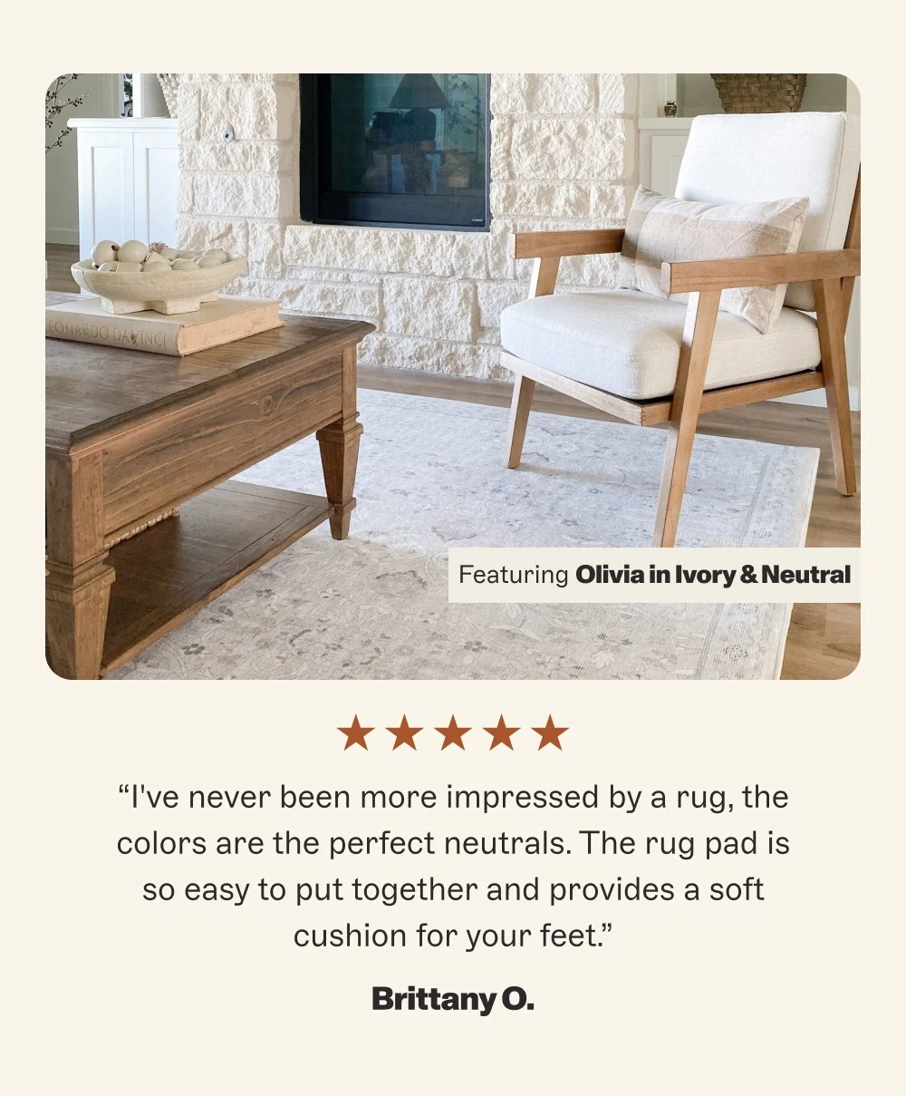 Featuring Olivia in Ivory & Neutral “I've never been more impressed by a rug, the colors are the perfect neutrals. The rug pad is so easy to put...