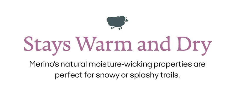 Stays Warm and Dry Merino's natural moisture-wicking properties are perfect for snowy or splashy trails.