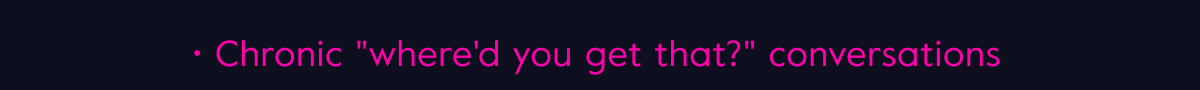 Chronic ''where'd you get that?'' conversations