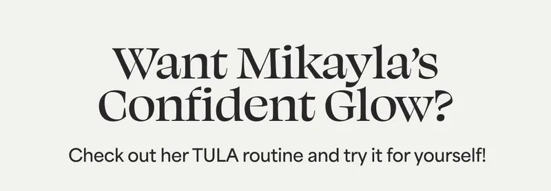 Want Mikayla’s confident glow? Check out her TULA routine and try it for yourself!
