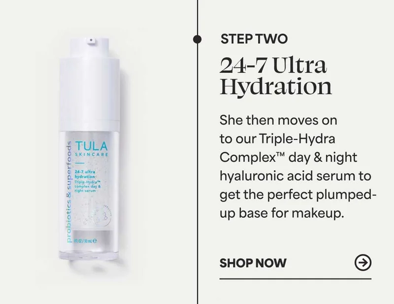 Step 2: 24-7 Ultra Hydration She then moves on to our Triple-Hydra Complex™ day & night hyaluronic acid serum to get the perfect plumped-up base for makeup. -- Shop Now