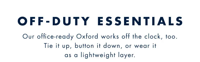 Off-duty essentials Our office-rady Oxford works off the clock, too. Tie it up, button it down, or wear it as a lightweight layer