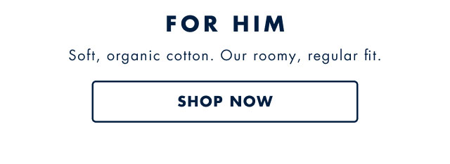 For him Soft, organic cotton. Our roomy, regular fit. Shop now