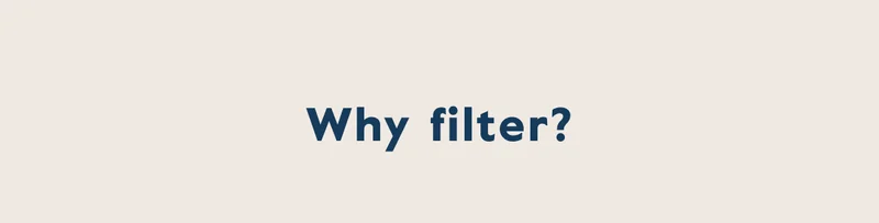 why filter?