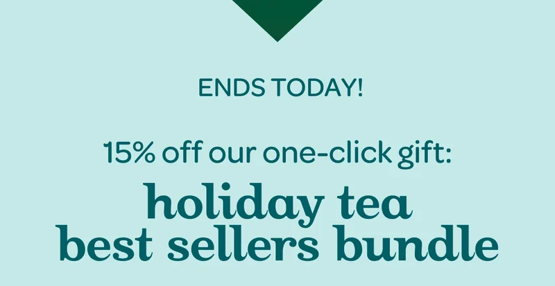 Ends today! 15% off our one-click gift: Holiday Tea Best Sellers Bundle