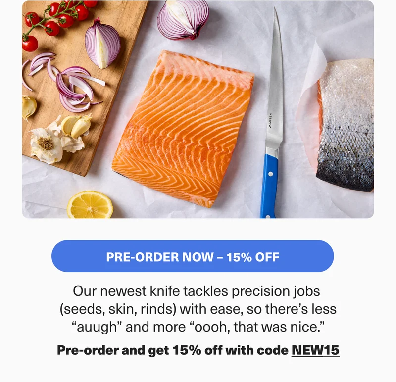 Our newest knife tackles precision jobs (seeds, skin, rinds) with ease, so there's less "auugh" and more"oooh, that was nice" - Pre-order and get 15% off with code discount code