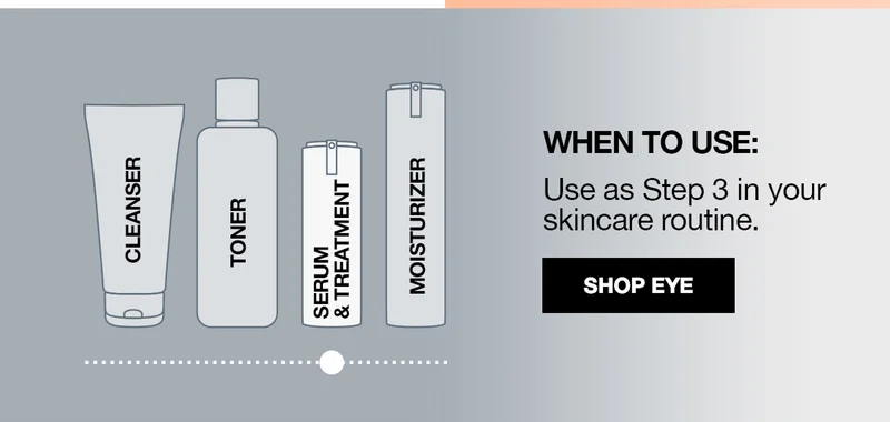 WHEN TO USE: | Use as Step 3 in your skincare routine. | SHOP EYE