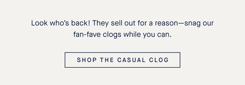 Look who’s back! They sell out for a reason—snag our fan-fave clogs while you can.