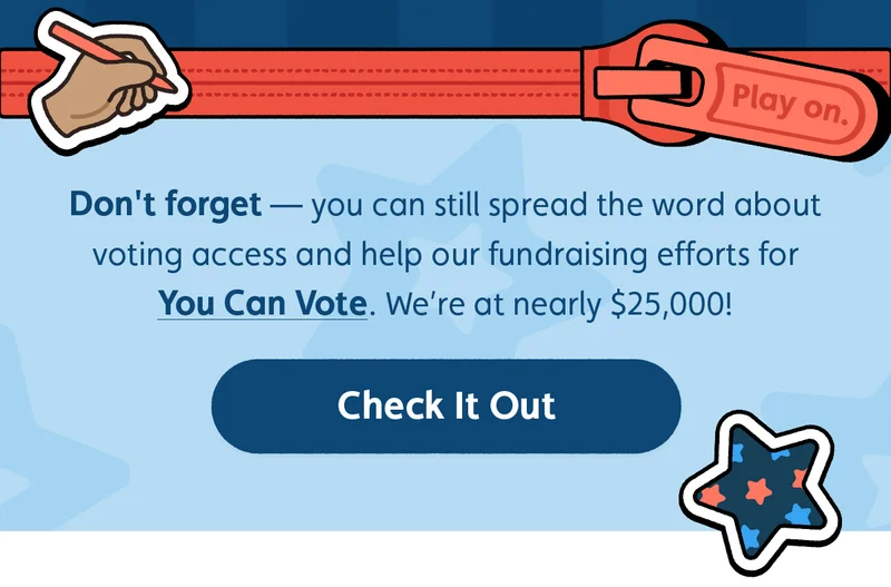 Don't forget — you can still spread the word about voting access and help our fundraising efforts for You Can Vote. We’re at nearly $25,000! Check It Out