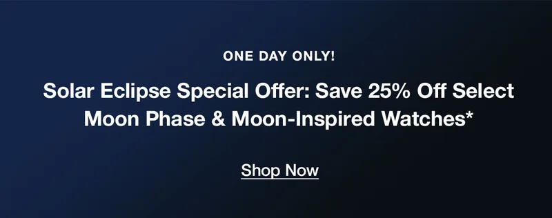 One Day Only! Solar Eclipse Special Offer: Save 25% Off Select Moon Phase & Moon-Inspired Watches* SHOP NOW