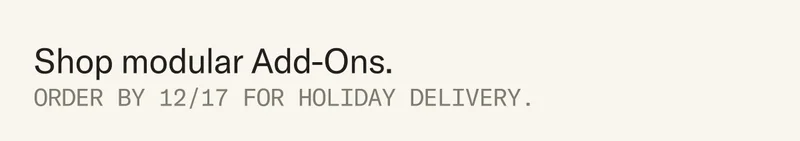 Shop modular Add-Ons. Order by 12/17 for holiday delivery.