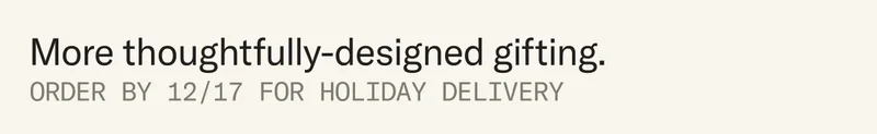 More thoughtfully-designed gifting. Order by 12/17 for holiday delivery.