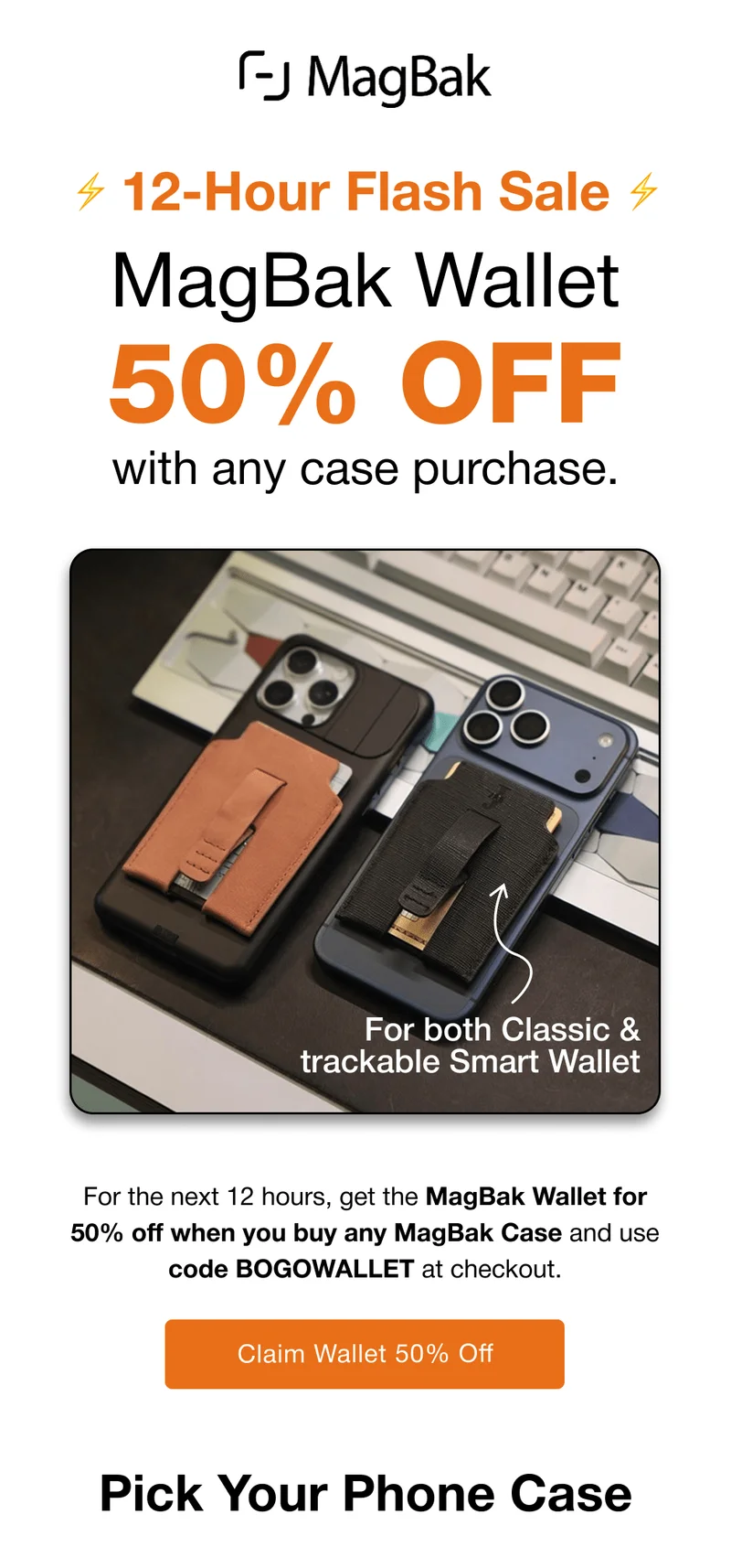 12-Hour Flash Sale: MagBak Wallet 50% OFF with any case purchase. For both Classic & trackable Smart Wallet For the next 12 hours, get the MagBak Wallet for 50% off when you buy any MagBak Case and use code BOGOWALLET at checkout.