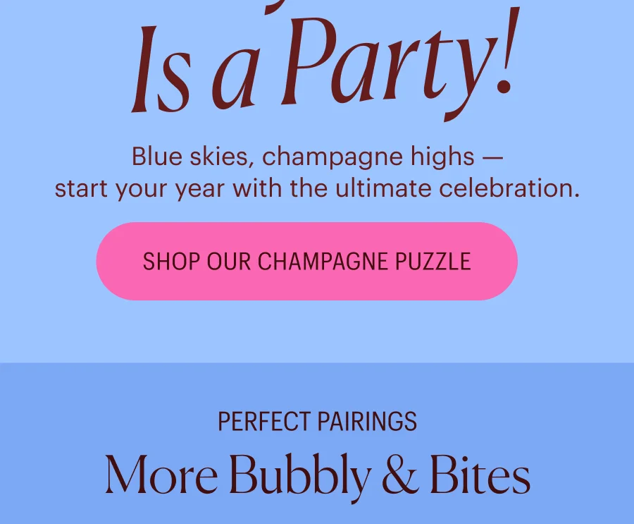 Every Piece Is a Party! Blue skies, champagne highs — start your year with the ultimate celebration. Shop Our Champagne Puzzle