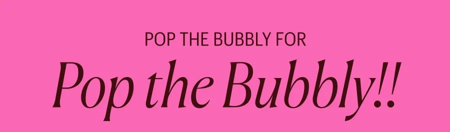 Pop the Bubbly for Pop the Bubbly!!