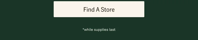 Find A Store. *While supplies last.