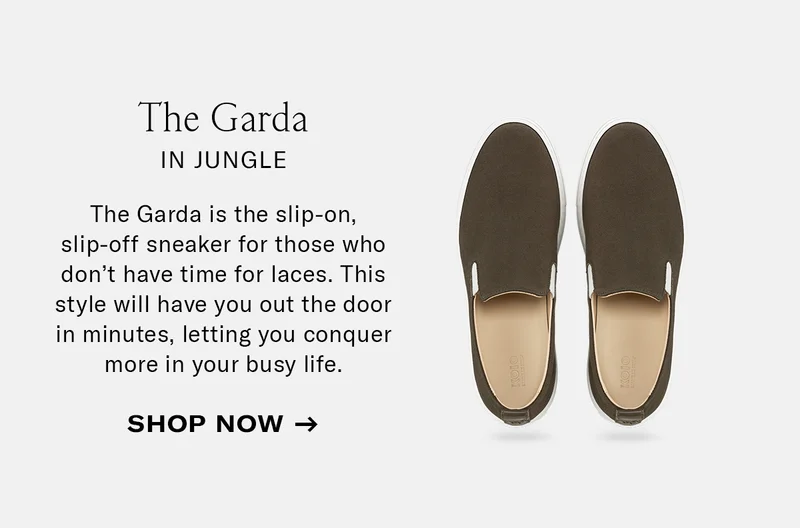 The Garda in Jungle Sub: The Garda is the slip-on, slip-off sneaker for those who don’t have time for laces. This style will have you out the door in minutes, letting you conquer more in your busy life.
