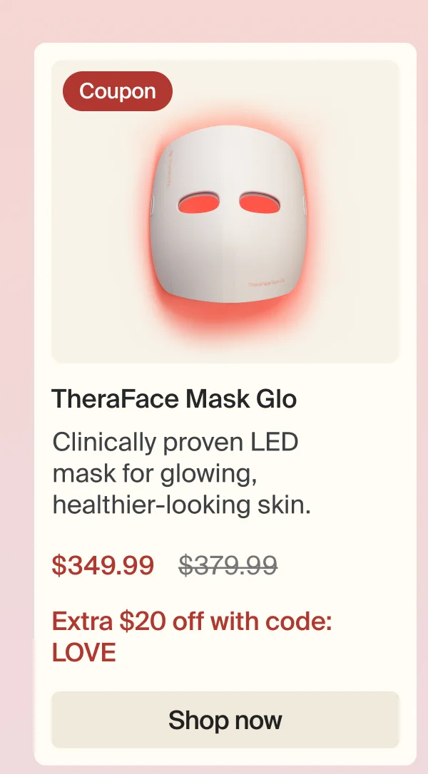 Coupon | TheraFace Mask Glo | Clinically proven LED mask for glowing, healthier-looking skin.&nbsp; | $349.99 | Extra $20 off with code: LOVE | Shop now