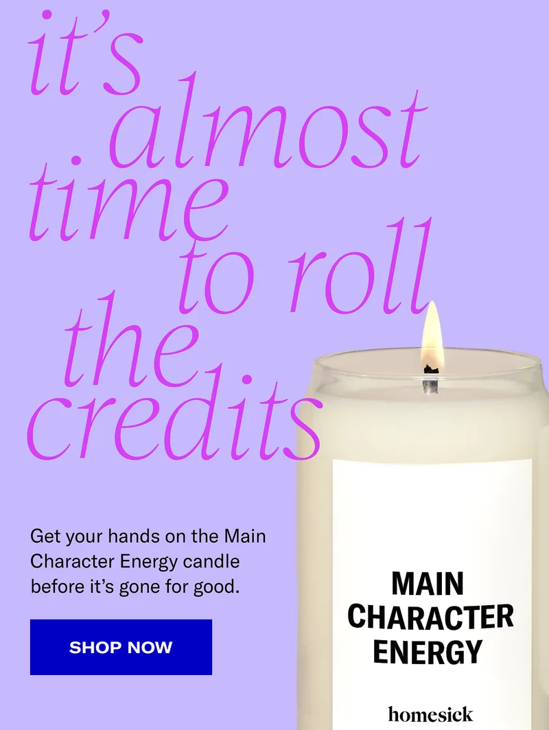 It’s almost time to roll the credits | Get your hands on the Main Character Energy candle before it’s gone for good. | Shop now