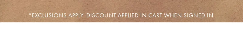 *Exclusions apply. Discount applied in cart when signed in.