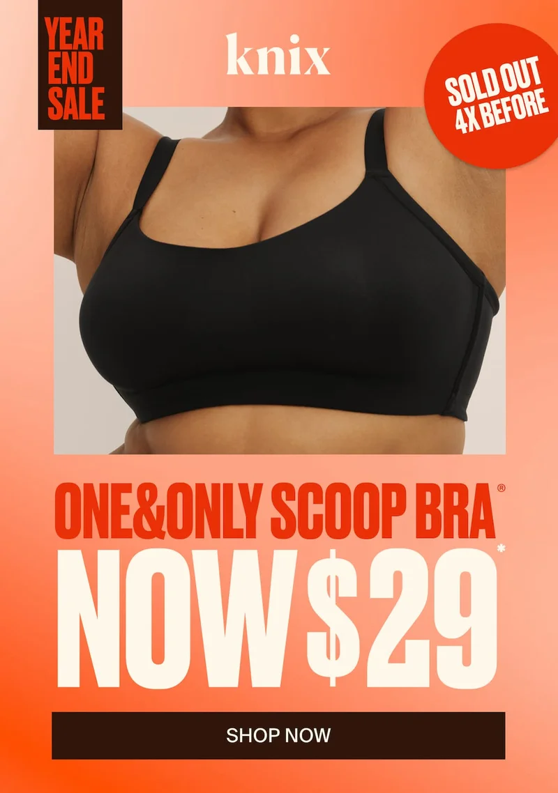 Knix Year End Sale. SOLD OUT 4X BEFORE. ONE & ONLY SCOOP BRA NOW $29* SHOP NOW *Prices as marked. Exclusions apply