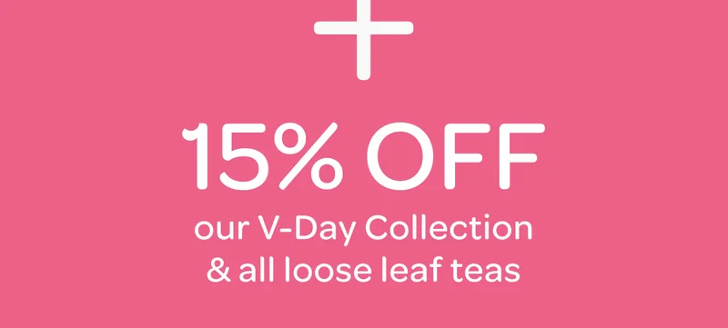 + 15% off V-Day Collection & all loose leaf teas