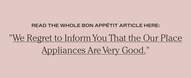 Read the whole Bon Appétit article here: "We regret to inform you that the Our Place appliances are very good."