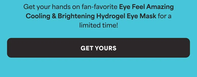 Get your hands on fan-favorite Eye Feel Amazing Cooling & Brightening Hydrogel Eye Mask for a limited time! -- GET YOURS