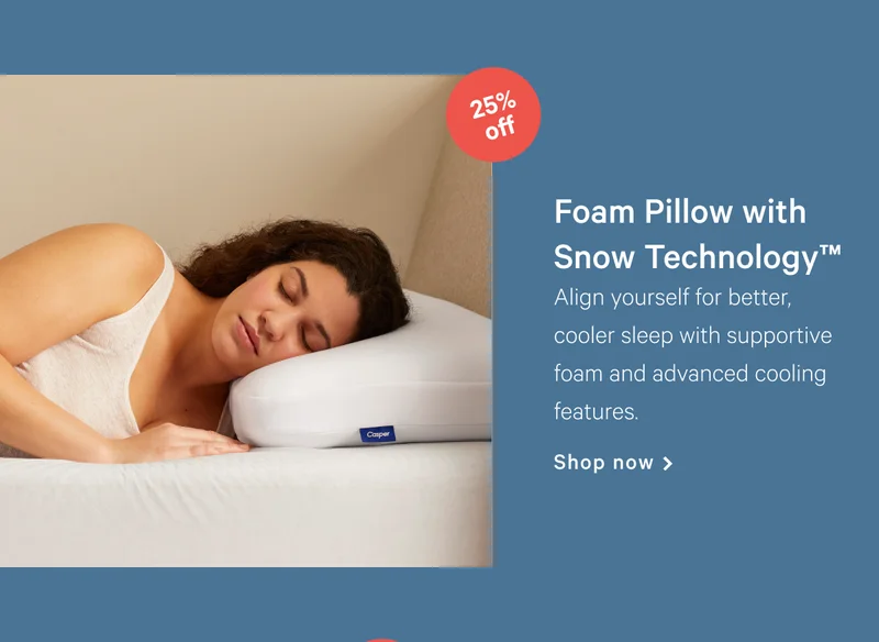 [25% off] >> Foam Pillow with Snow Technology™ >> Align yourself for better, cooler sleep with supportive foam and advanced cooling features. >> Shop now >
