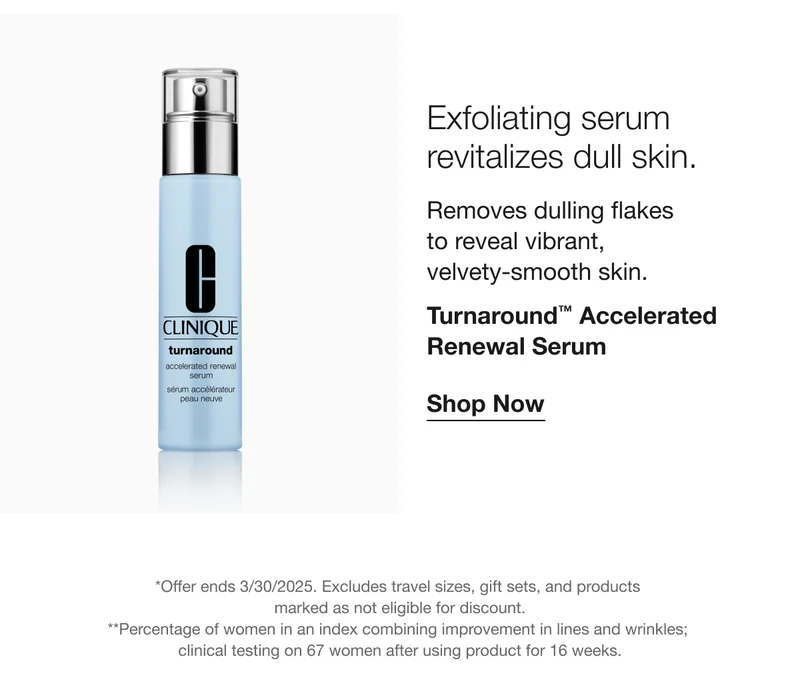 Exfoliating serum revitalizes dull skin. Removes dulling flakes to reveal vibrant, velvety-smooth skin. Turnaround™ Accelerated Renewal Serum Shop Now *Offer ends 3/30/2025. Excludes travel sizes, gift sets, and products marked as not eligible for discount. **Percentage of women in an index combining improvement in lines and wrinkles; clinical testing on 67 women after using product for 16 weeks.