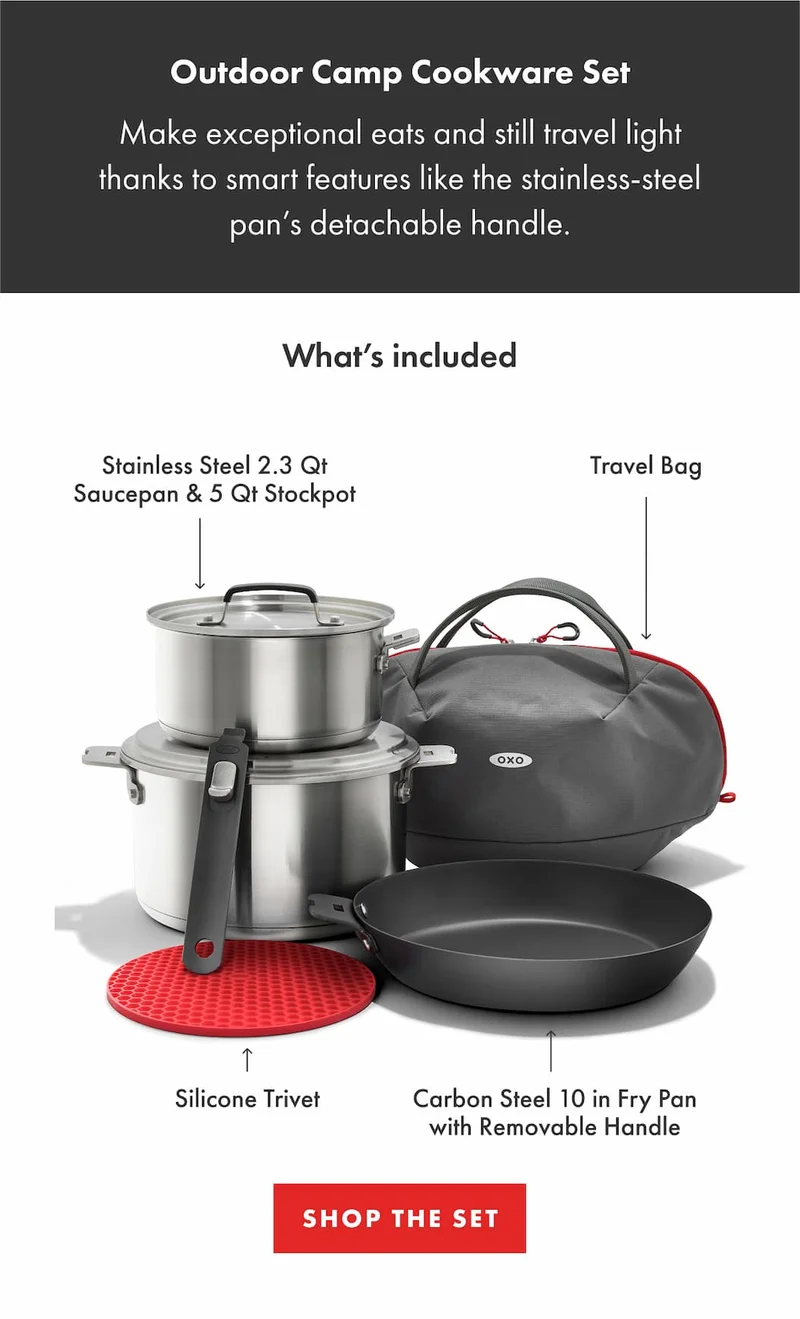 Outdoor Camp Cookware Set. Make exceptional eats and still travel light thanks to smart features like the stainless-steel pan’s detachable handle. What's included. Stainless Steel 2.3 Qt Saucepan & 5 Qt Stockpot. Travel Bag. Silicone Trivet. Carbon Steel 10 in Fry Pan with Removable Handle. | SHOP THE SET