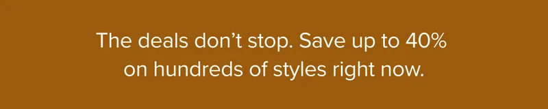 Save up to 40% on hundreds of styles right now. Shop now.
