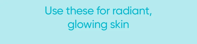 Use these for radiant, glowing skin