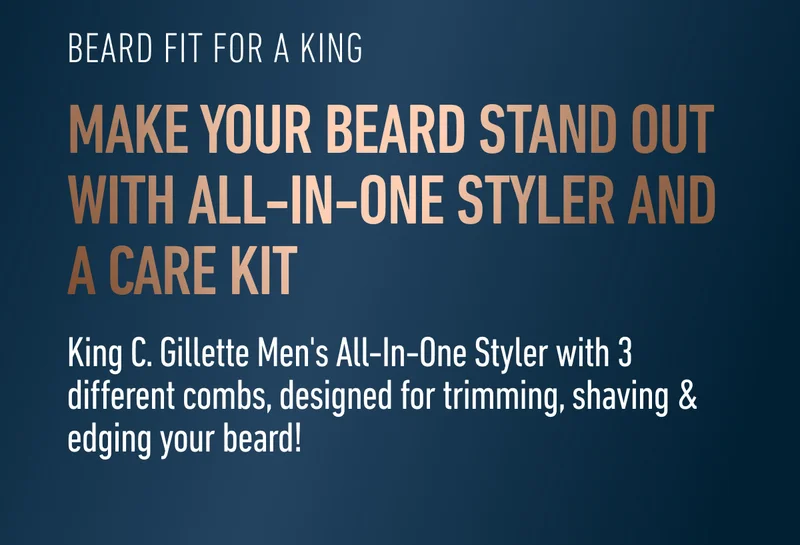 BEARD FIT FOR A KING. MAKE YOUR BEARD STAND OUT WITH ALL-IN-ONE STYLER AND A CARE KIT. King C. Gillette Men's All-In-One Styler with 3 different combs,   designed for trimming, shaving & edging your beard!